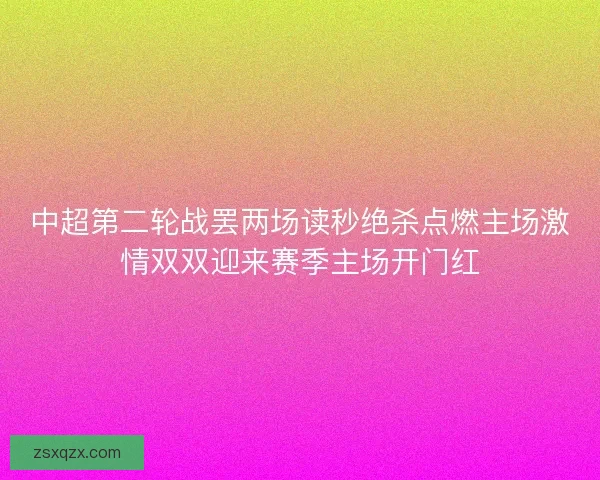 中超第二轮战罢两场读秒绝杀点燃主场激情双双迎来赛季主场开门红