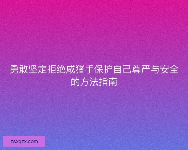 勇敢坚定拒绝咸猪手保护自己尊严与安全的方法指南